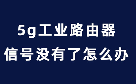 5g工业路由器信号没有了怎么办？